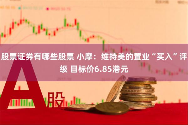 股票证券有哪些股票 小摩：维持美的置业“买入”评级 目标价6.85港元