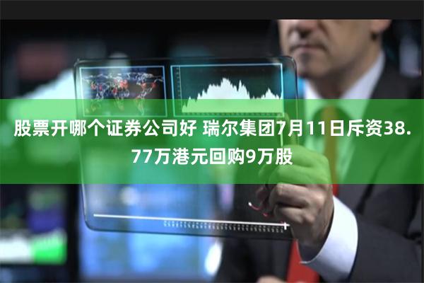 股票开哪个证券公司好 瑞尔集团7月11日斥资38.77万港元回购9万股