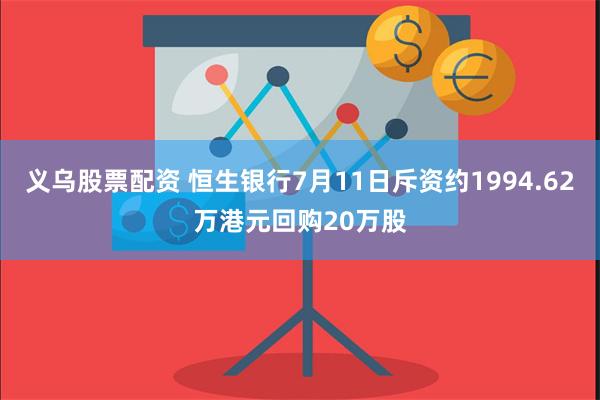 义乌股票配资 恒生银行7月11日斥资约1994.62万港元回购20万股