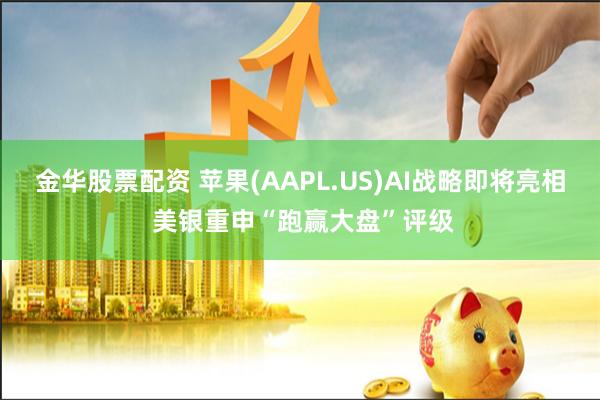 金华股票配资 苹果(AAPL.US)AI战略即将亮相 美银重申“跑赢大盘”评级