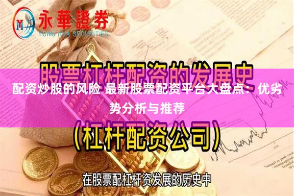 配资炒股的风险 最新股票配资平台大盘点：优劣势分析与推荐