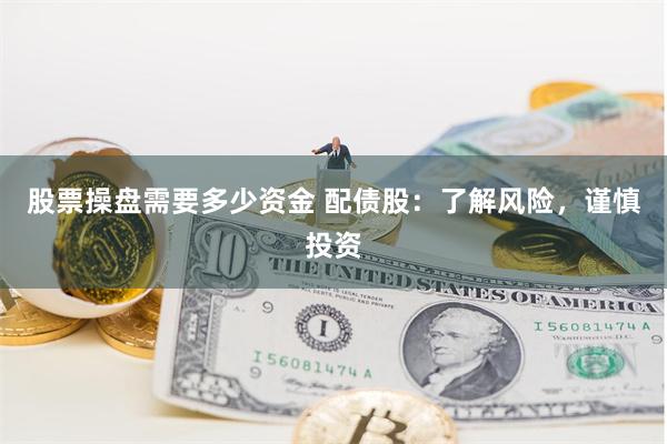 股票操盘需要多少资金 配债股：了解风险，谨慎投资