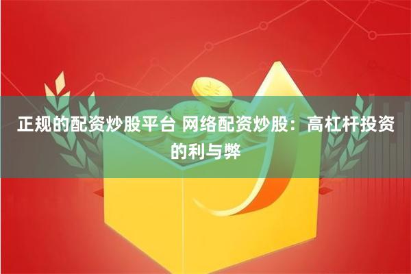 正规的配资炒股平台 网络配资炒股：高杠杆投资的利与弊