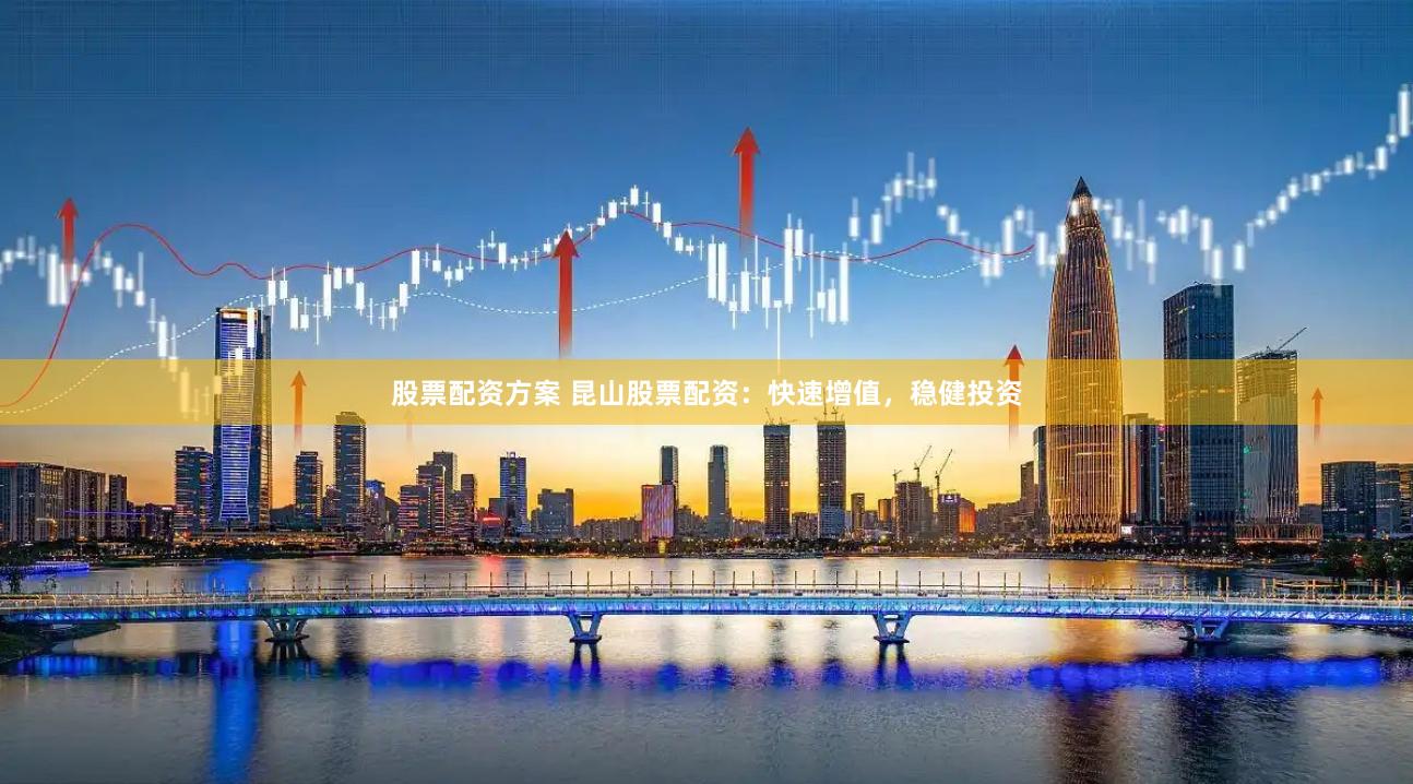股票配资方案 昆山股票配资：快速增值，稳健投资