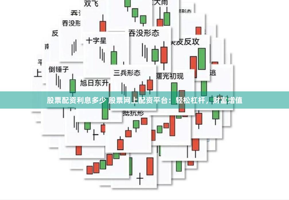 股票配资利息多少 股票网上配资平台：轻松杠杆，财富增值