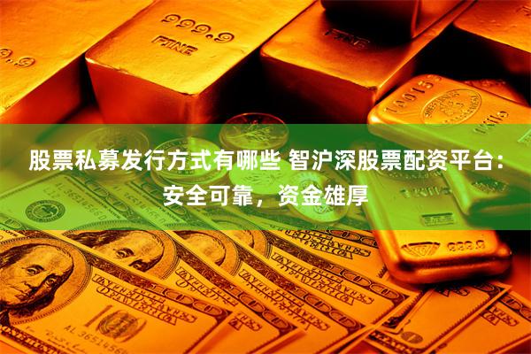 股票私募发行方式有哪些 智沪深股票配资平台：安全可靠，资金雄厚
