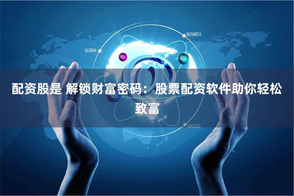 配资股是 解锁财富密码：股票配资软件助你轻松致富