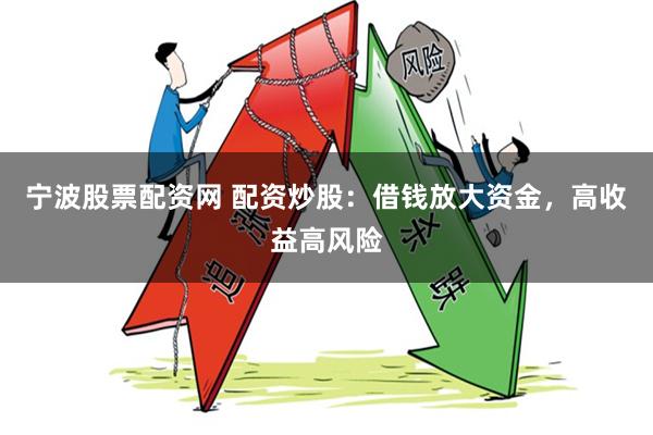 宁波股票配资网 配资炒股：借钱放大资金，高收益高风险