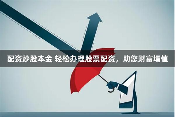 配资炒股本金 轻松办理股票配资，助您财富增值