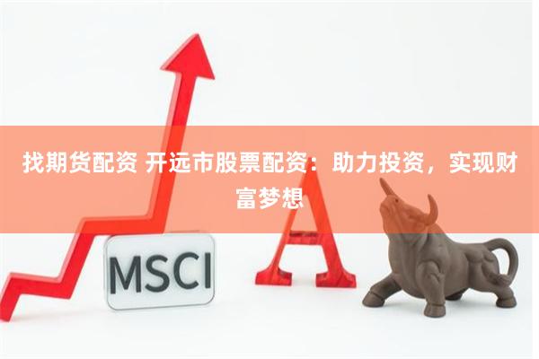 找期货配资 开远市股票配资：助力投资，实现财富梦想