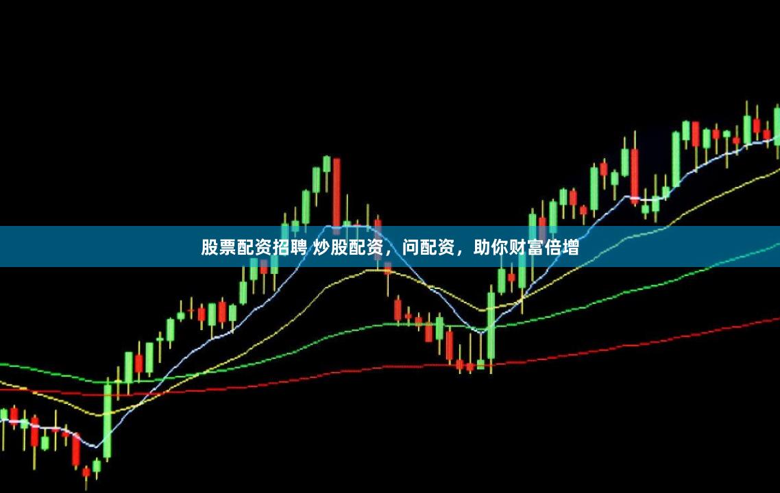 股票配资招聘 炒股配资，问配资，助你财富倍增