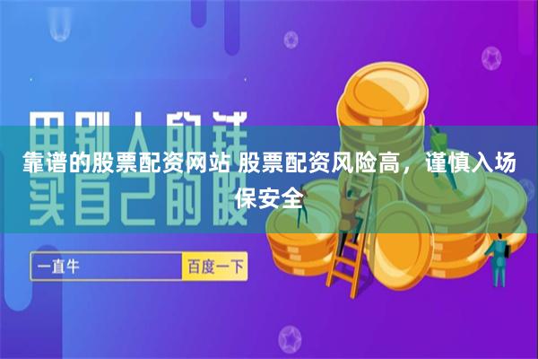 靠谱的股票配资网站 股票配资风险高，谨慎入场保安全