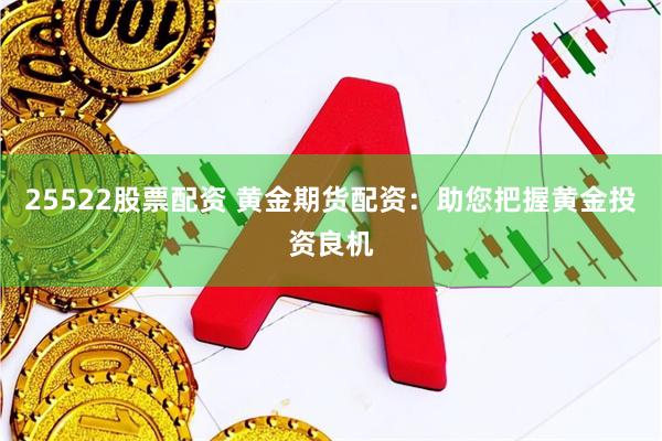 25522股票配资 黄金期货配资：助您把握黄金投资良机