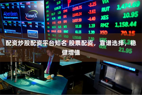 配资炒股配资平台知名 股票配资，靠谱选择，稳健增值