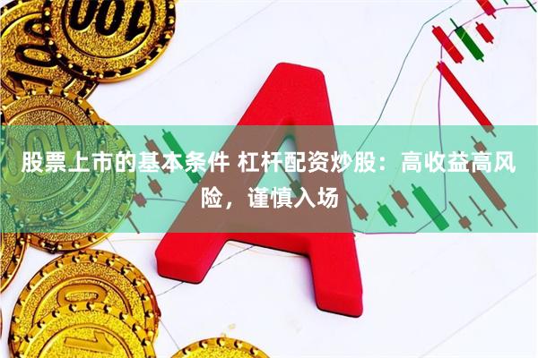 股票上市的基本条件 杠杆配资炒股：高收益高风险，谨慎入场