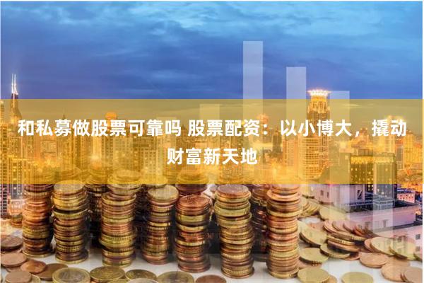 和私募做股票可靠吗 股票配资：以小博大，撬动财富新天地