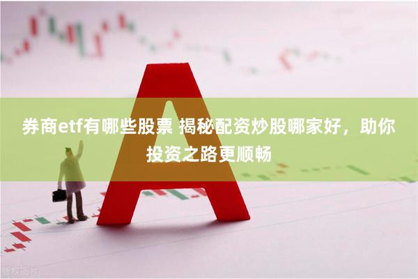 券商etf有哪些股票 揭秘配资炒股哪家好，助你投资之路更顺畅