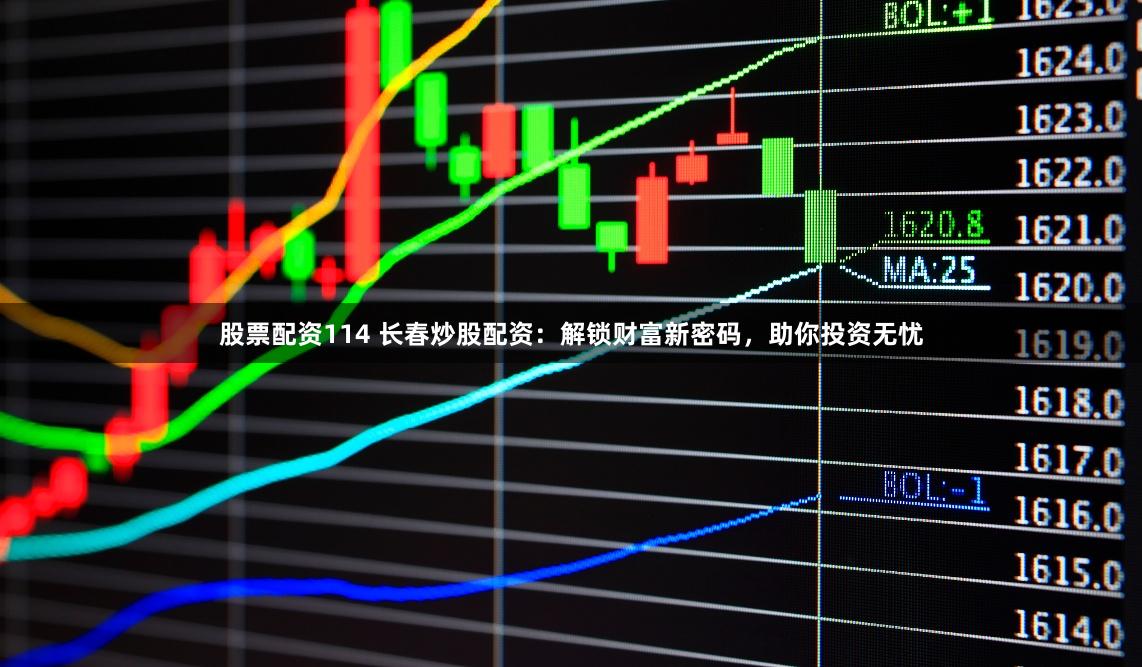 股票配资114 长春炒股配资：解锁财富新密码，助你投资无忧