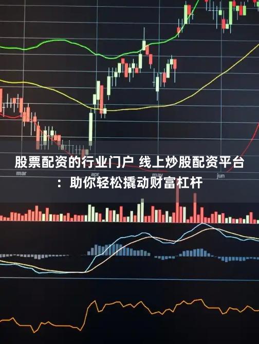 股票配资的行业门户 线上炒股配资平台：助你轻松撬动财富杠杆