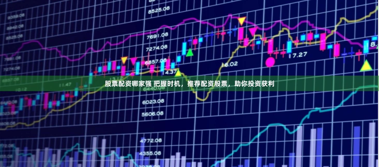 股票配资哪家强 把握时机，推荐配资股票，助你投资获利