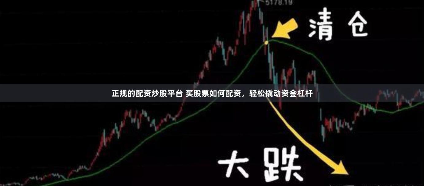 正规的配资炒股平台 买股票如何配资，轻松撬动资金杠杆