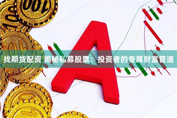 找期货配资 揭秘私募股票：投资者的专属财富管道