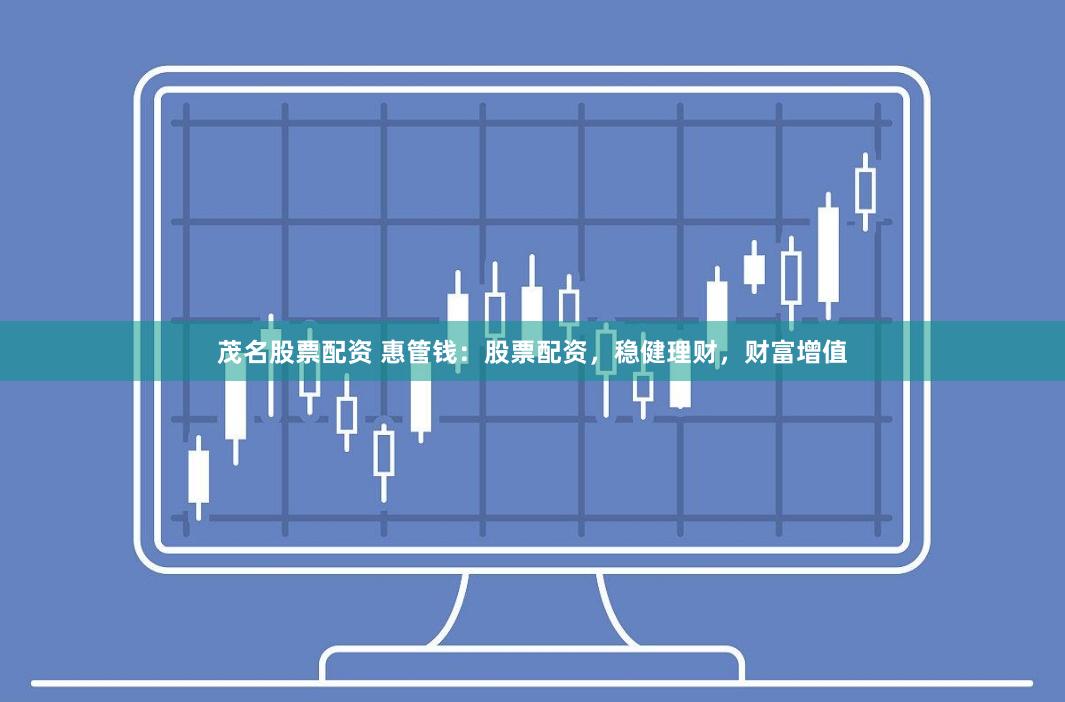 茂名股票配资 惠管钱：股票配资，稳健理财，财富增值