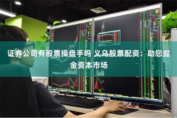 证券公司有股票操盘手吗 义乌股票配资：助您掘金资本市场