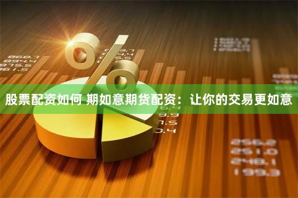 股票配资如何 期如意期货配资：让你的交易更如意