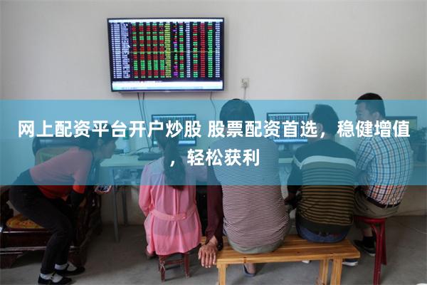网上配资平台开户炒股 股票配资首选,稳健增值,轻松获利