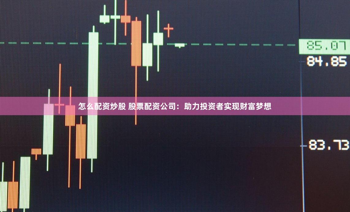 怎么配资炒股 股票配资公司:助力投资者实现财富梦想