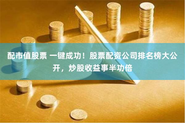 配市值股票 一键成功！股票配资公司排名榜大公开，炒股收益事半功倍