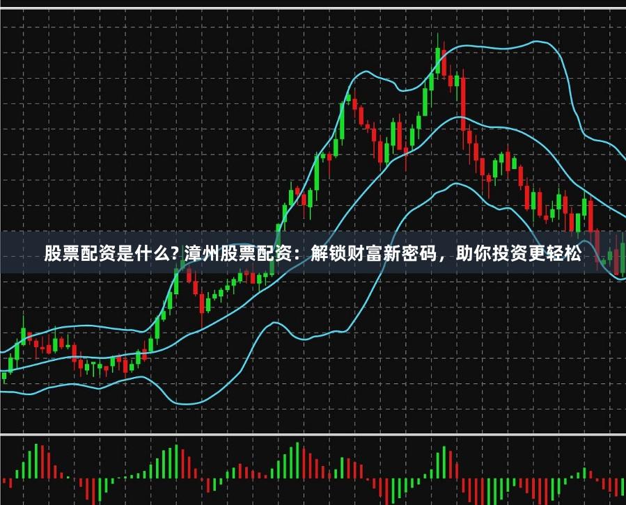 股票配资是什么? 漳州股票配资:解锁财富新密码,助你投资更轻松