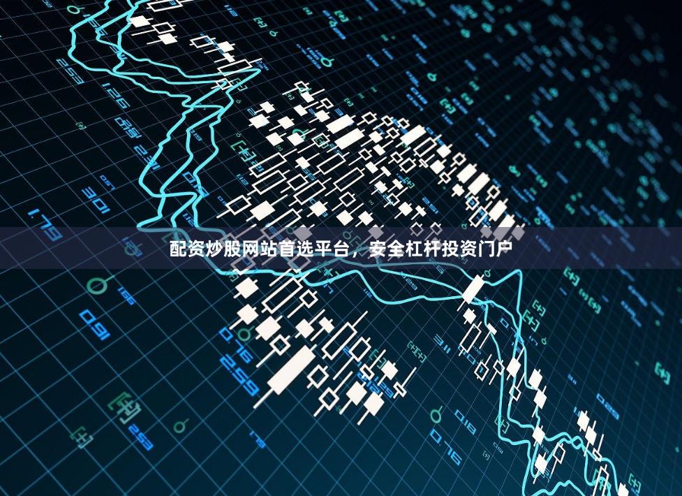 配资炒股网站首选平台，安全杠杆投资门户