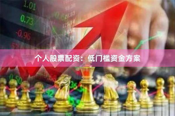 个人股票配资：低门槛资金方案