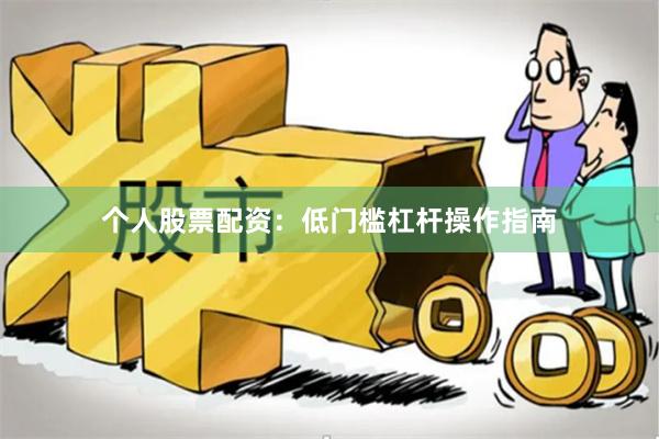 个人股票配资：低门槛杠杆操作指南