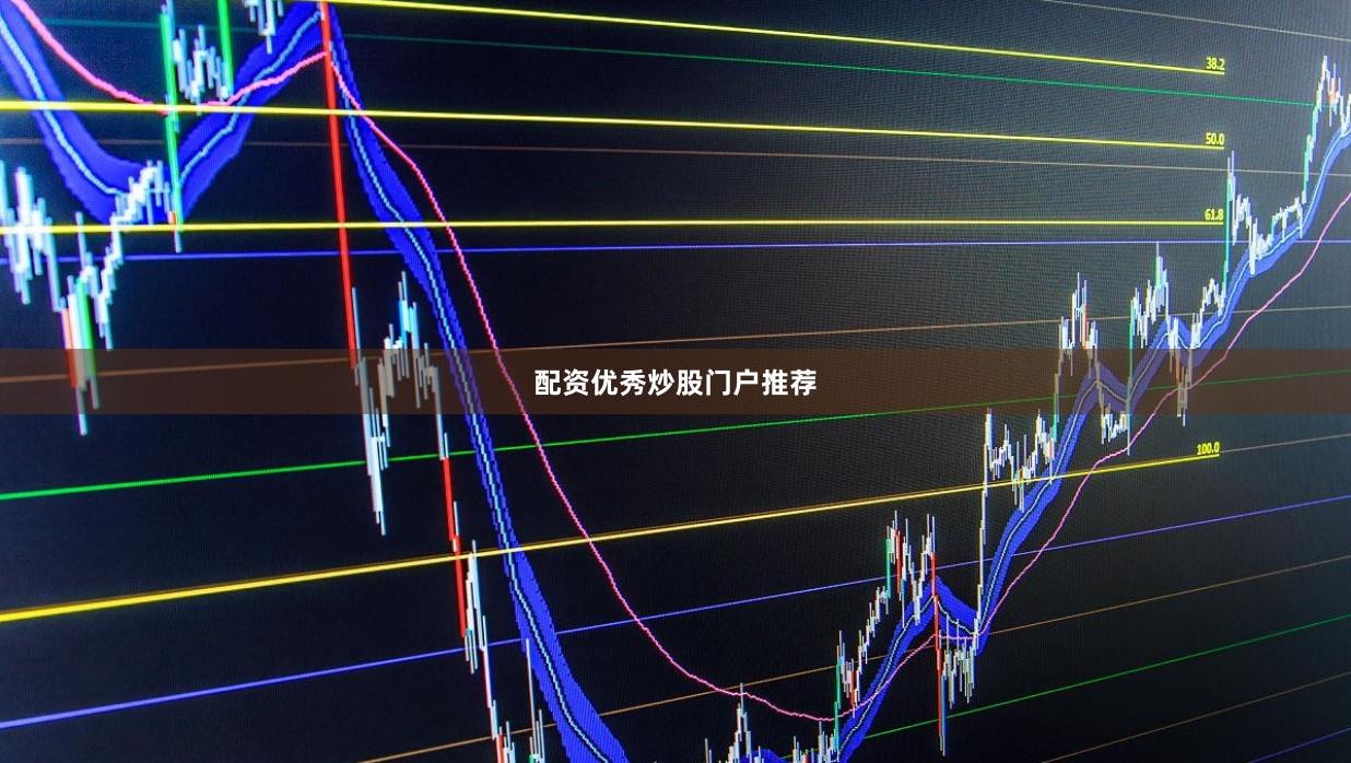 配资优秀炒股门户推荐