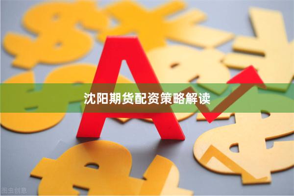 沈阳期货配资策略解读
