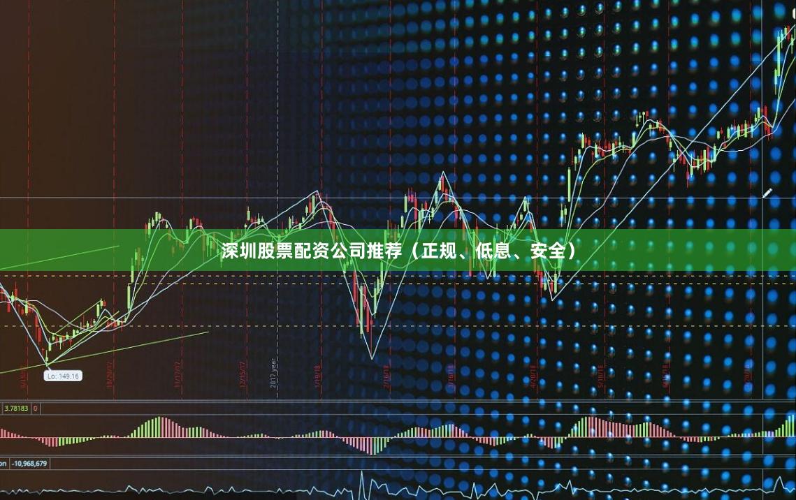 深圳股票配资公司推荐（正规、低息、安全）