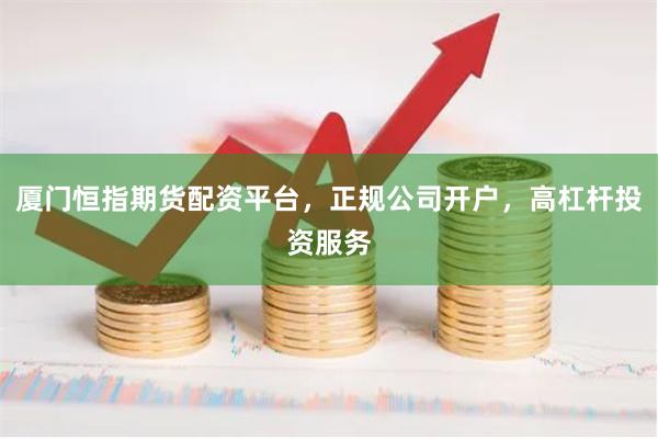 厦门恒指期货配资平台，正规公司开户，高杠杆投资服务