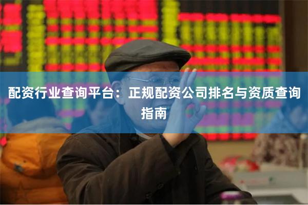 配资行业查询平台：正规配资公司排名与资质查询指南