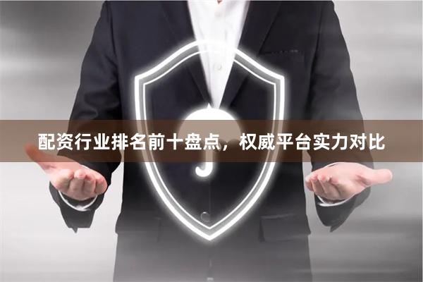 配资行业排名前十盘点，权威平台实力对比