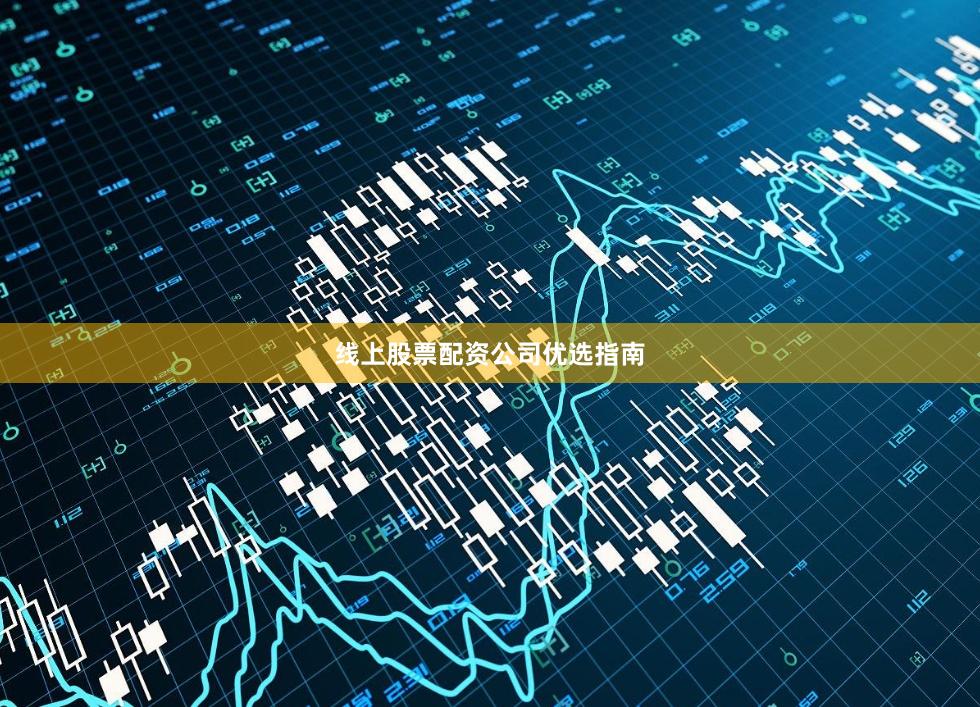 线上股票配资公司优选指南