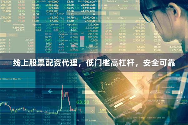 线上股票配资代理，低门槛高杠杆，安全可靠
