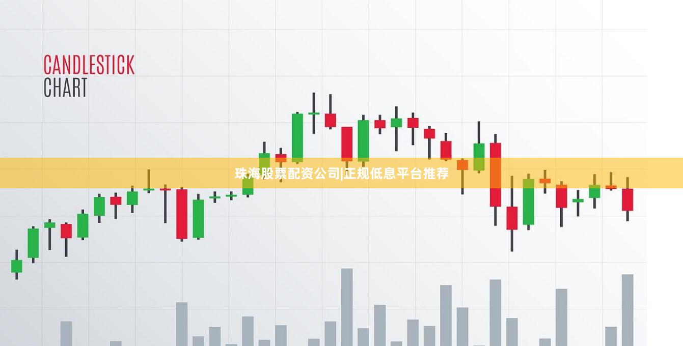 珠海股票配资公司|正规低息平台推荐