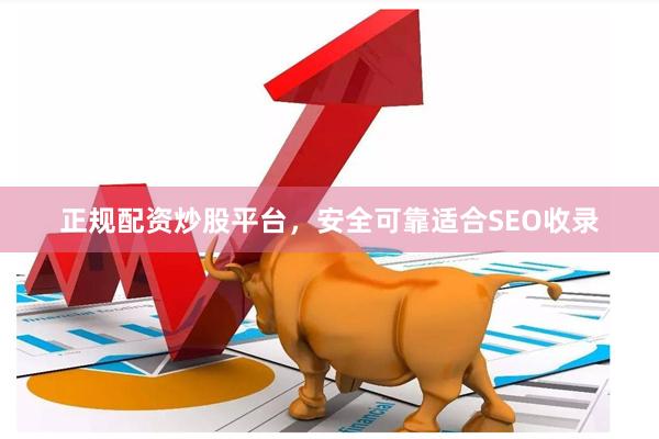 正规配资炒股平台，安全可靠适合SEO收录