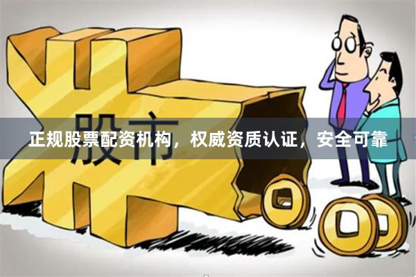 正规股票配资机构，权威资质认证，安全可靠