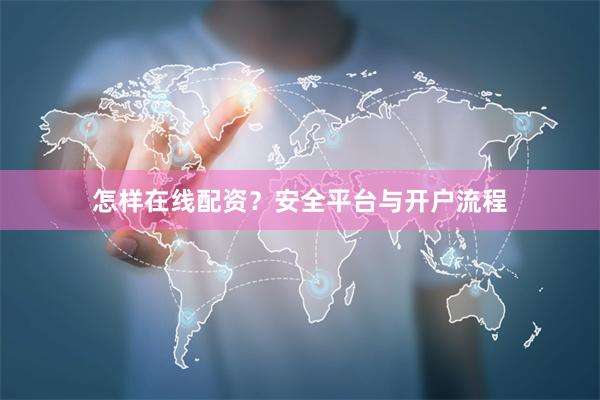 怎样在线配资?安全平台与开户流程