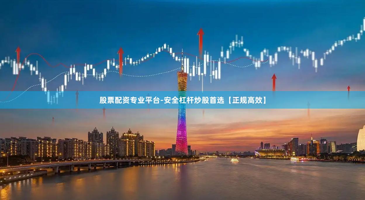股票配资专业平台-安全杠杆炒股首选【正规高效】