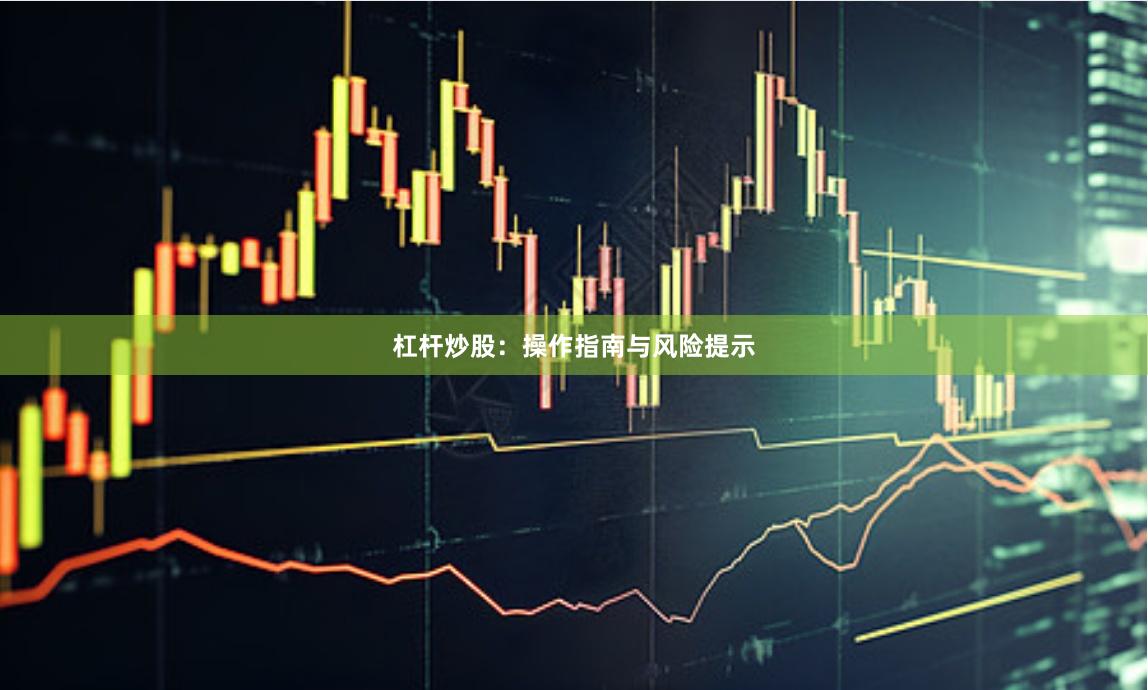 杠杆炒股：操作指南与风险提示